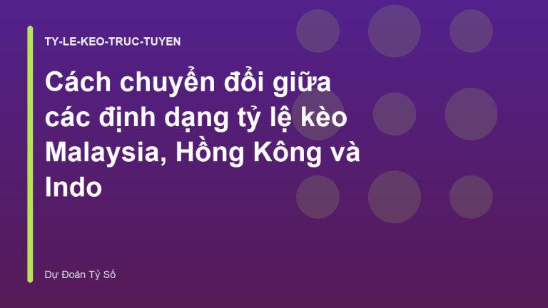 Cách chuyển đổi giữa các định dạng tỷ lệ kèo Malaysia, Hồng Kông và Indo