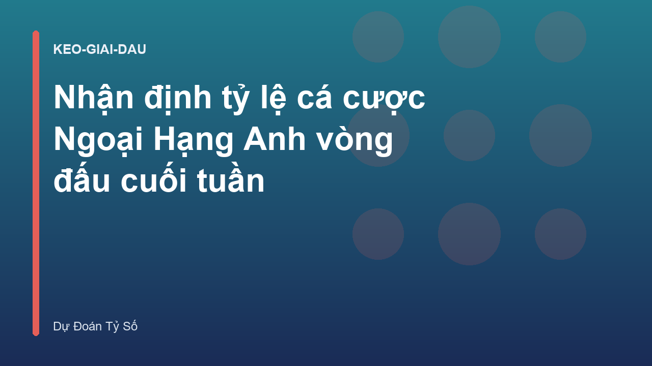 Nhận định tỷ lệ cá cược Ngoại Hạng Anh vòng đấu cuối tuần
