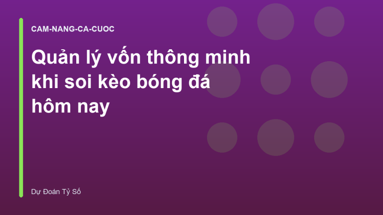 Quản lý vốn thông minh khi soi kèo bóng đá hôm nay