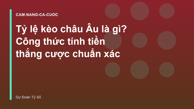 Tỷ lệ kèo châu Âu là gì? Công thức tính tiền thắng cược chuẩn xác